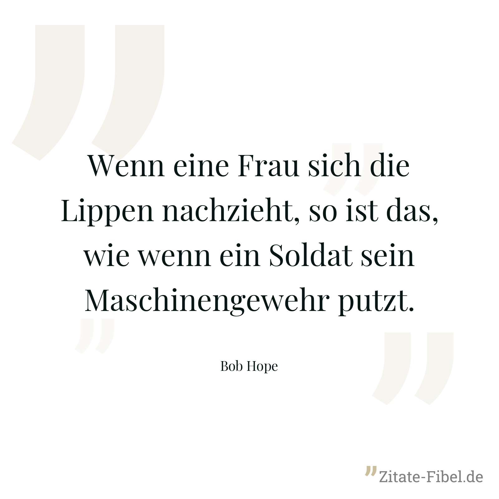 Wenn eine Frau sich die Lippen nachzieht, so ist das, wie wenn ein Soldat sein Maschinengewehr putzt. - Bob Hope