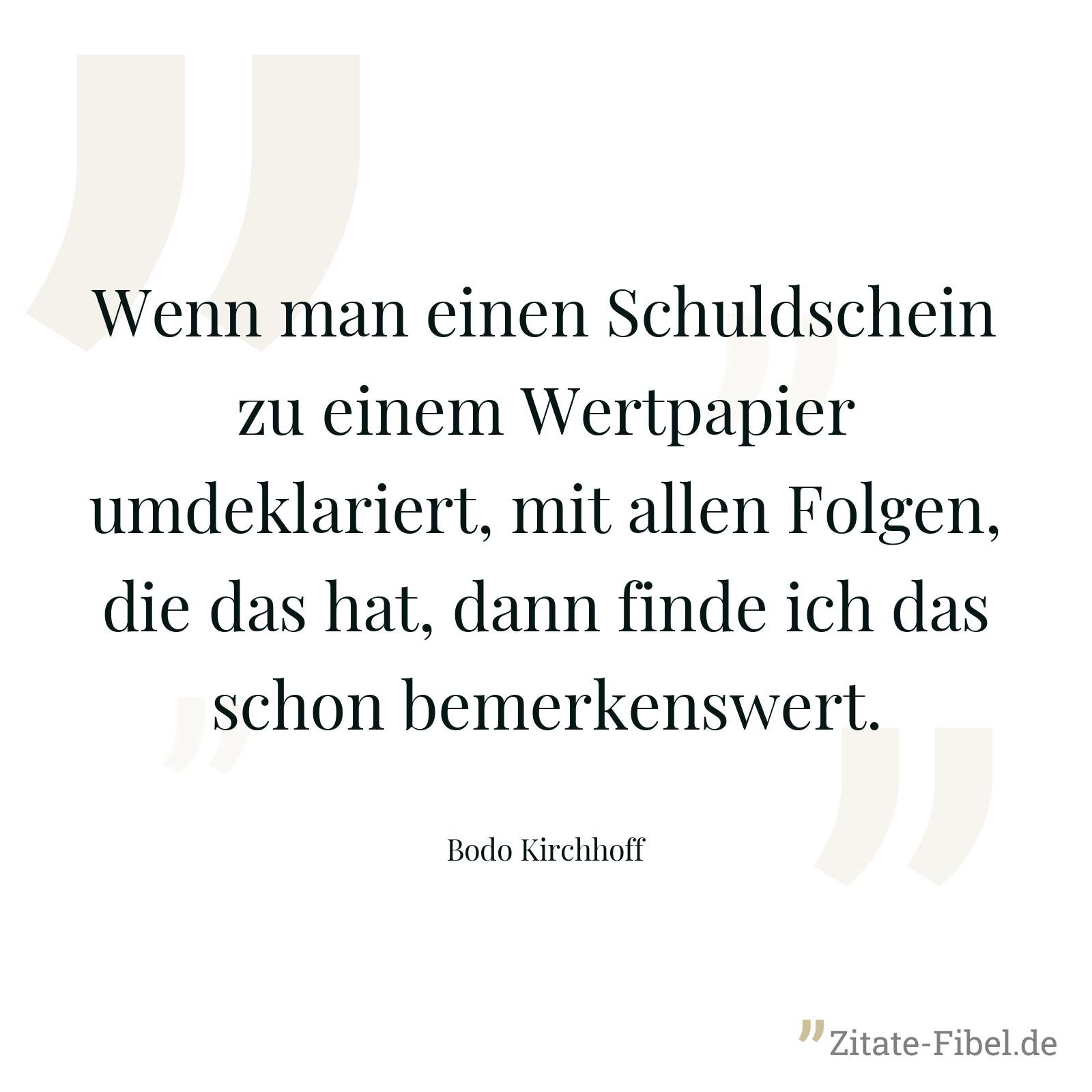 Wenn man einen Schuldschein zu einem Wertpapier umdeklariert, mit allen Folgen, die das hat, dann finde ich das schon bemerkenswert. - Bodo Kirchhoff