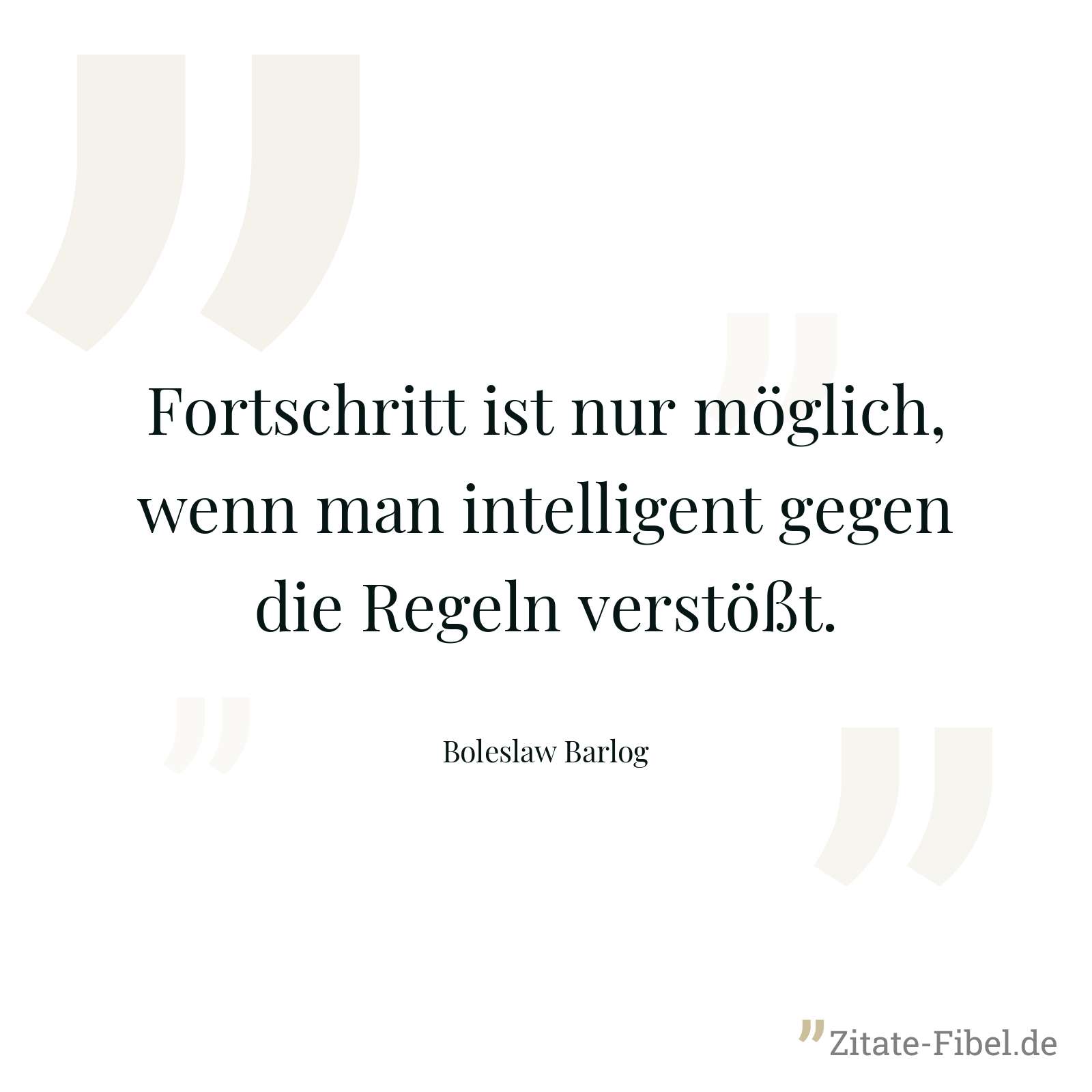 Fortschritt ist nur möglich, wenn man intelligent gegen die Regeln verstößt. - Boleslaw Barlog