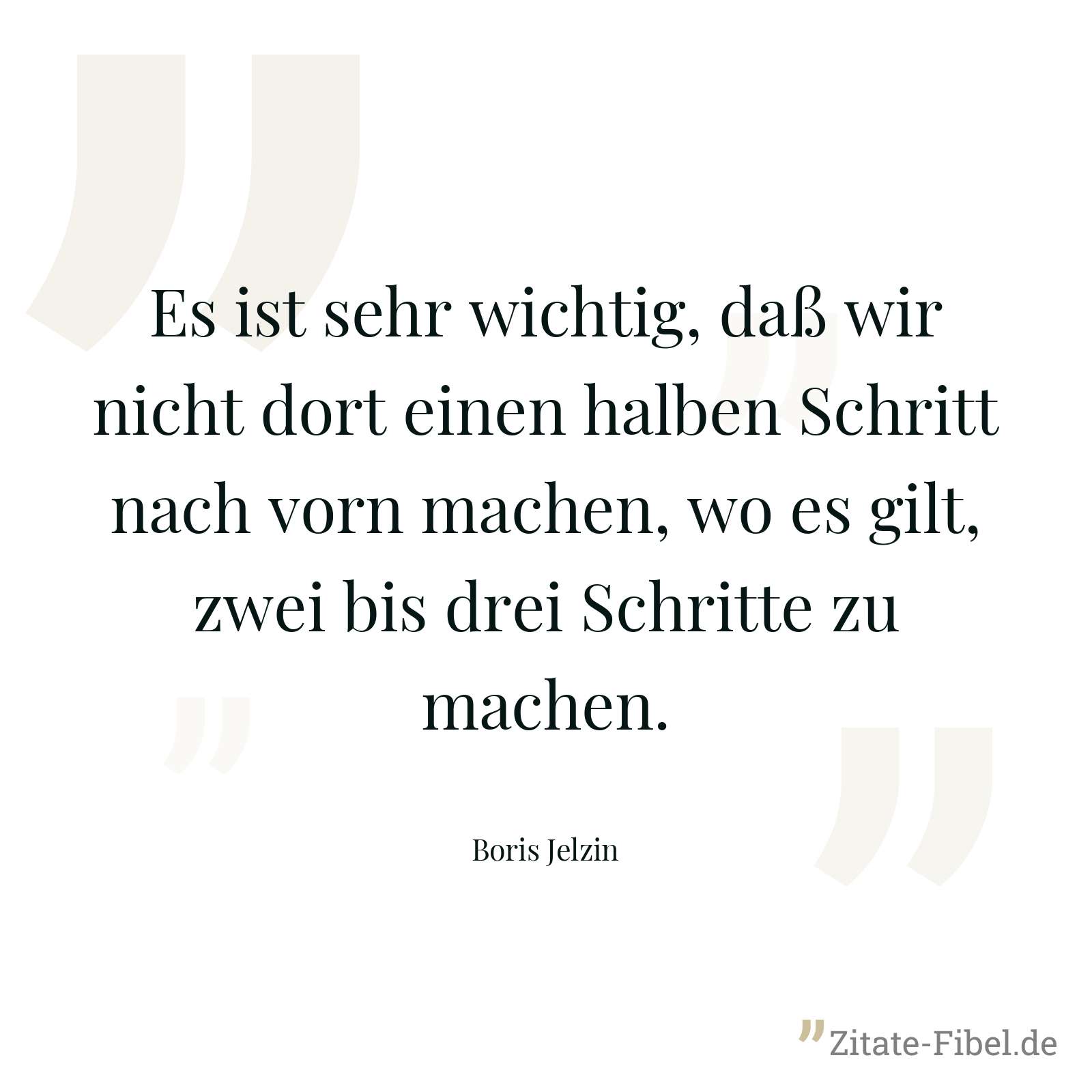 Es ist sehr wichtig, daß wir nicht dort einen halben Schritt nach vorn machen, wo es gilt, zwei bis drei Schritte zu machen. - Boris Jelzin