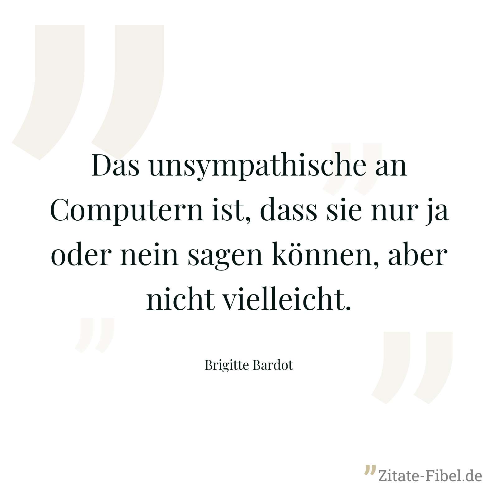 Das unsympathische an Computern ist, dass sie nur ja oder nein sagen können, aber nicht vielleicht. - Brigitte Bardot