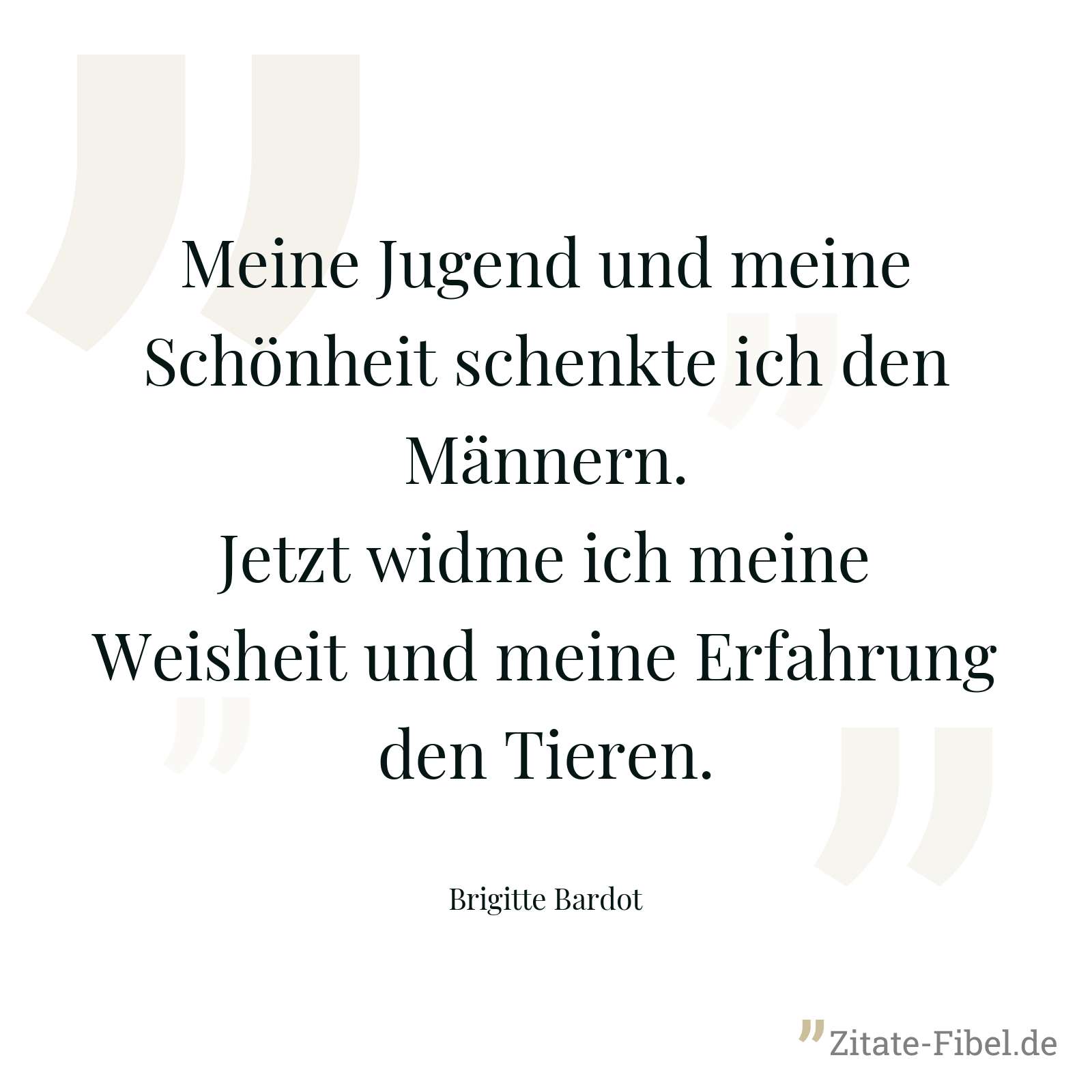 Meine Jugend und meine Schönheit schenkte ich den Männern. Jetzt widme ich meine Weisheit und meine Erfahrung den Tieren. - Brigitte Bardot