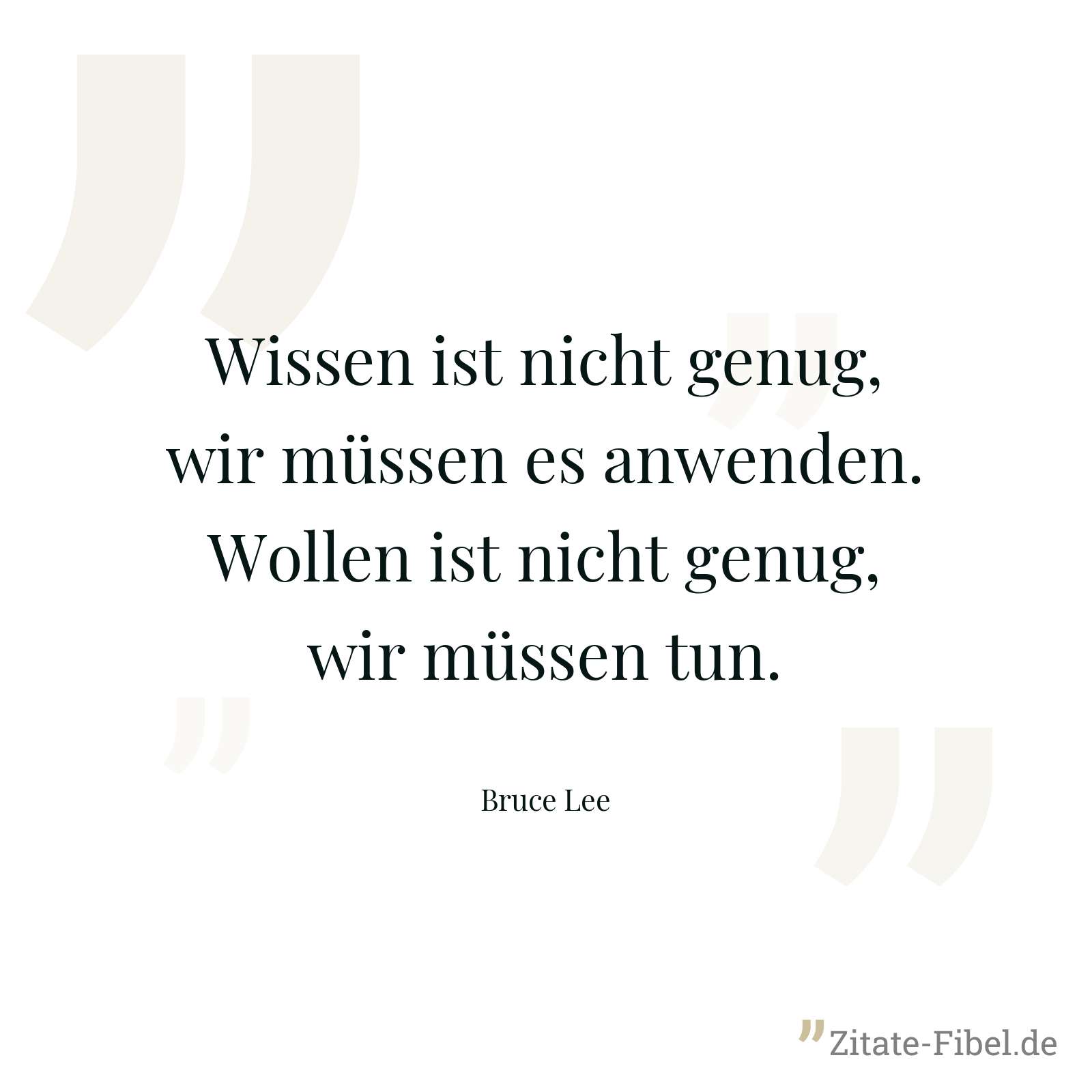 Wissen ist nicht genug, wir müssen es anwenden. Wollen ist nicht genug, wir müssen tun. - Bruce Lee