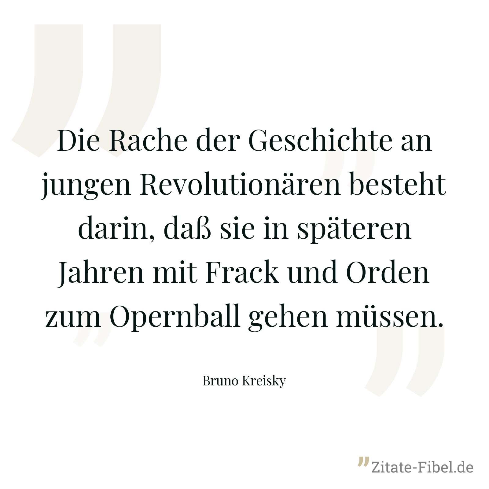 Die Rache der Geschichte an jungen Revolutionären besteht darin, daß sie in späteren Jahren mit Frack und Orden zum Opernball gehen müssen. - Bruno Kreisky