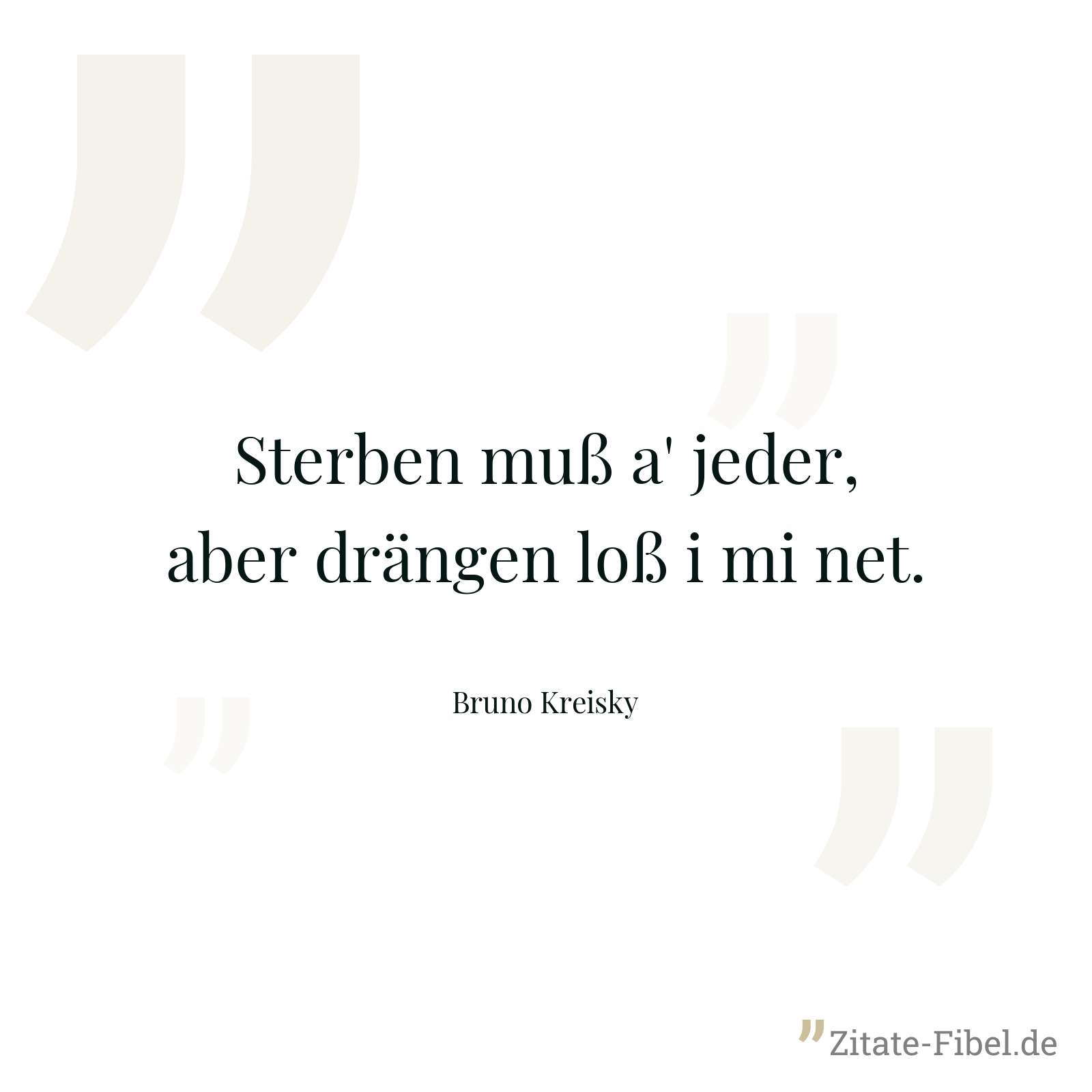 Sterben muß a' jeder, aber drängen loß i mi net. - Bruno Kreisky