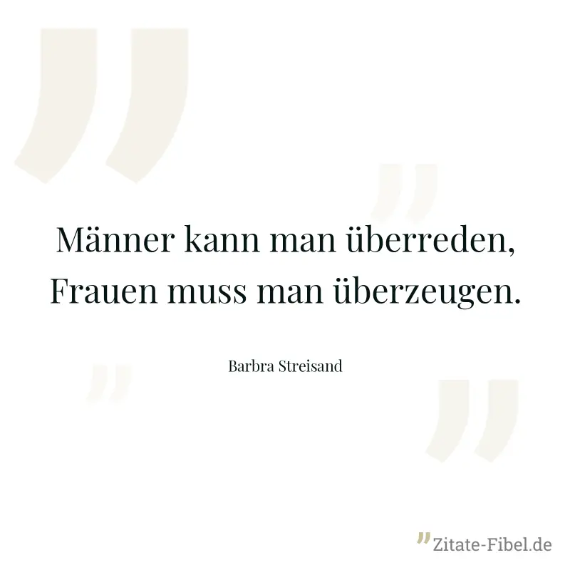 Männer kann man überreden, Frauen muss man überzeugen. - Barbra Streisand