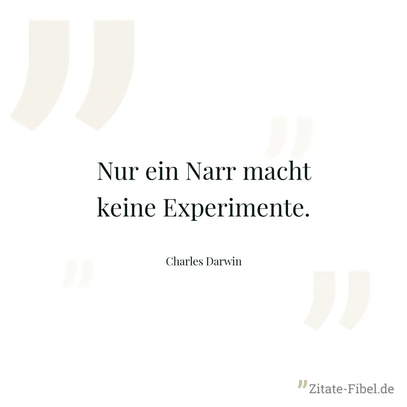 Nur ein Narr macht keine Experimente.