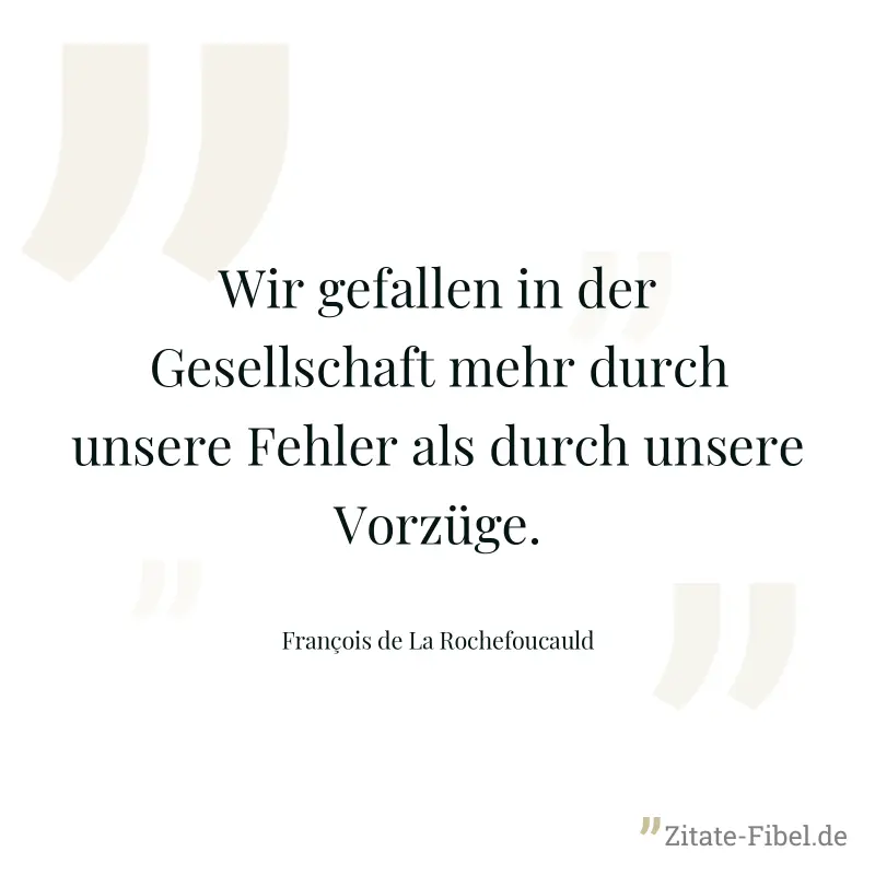 Wir gefallen in der Gesellschaft mehr durch unsere Fehler als durch unsere Vorzüge. - François de La Rochefoucauld