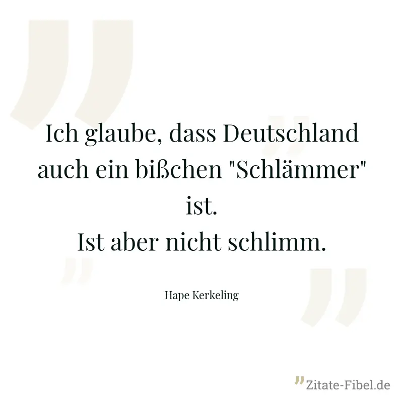 Ich glaube, dass Deutschland auch ein bißchen "Schlämmer" ist. Ist aber nicht schlimm.