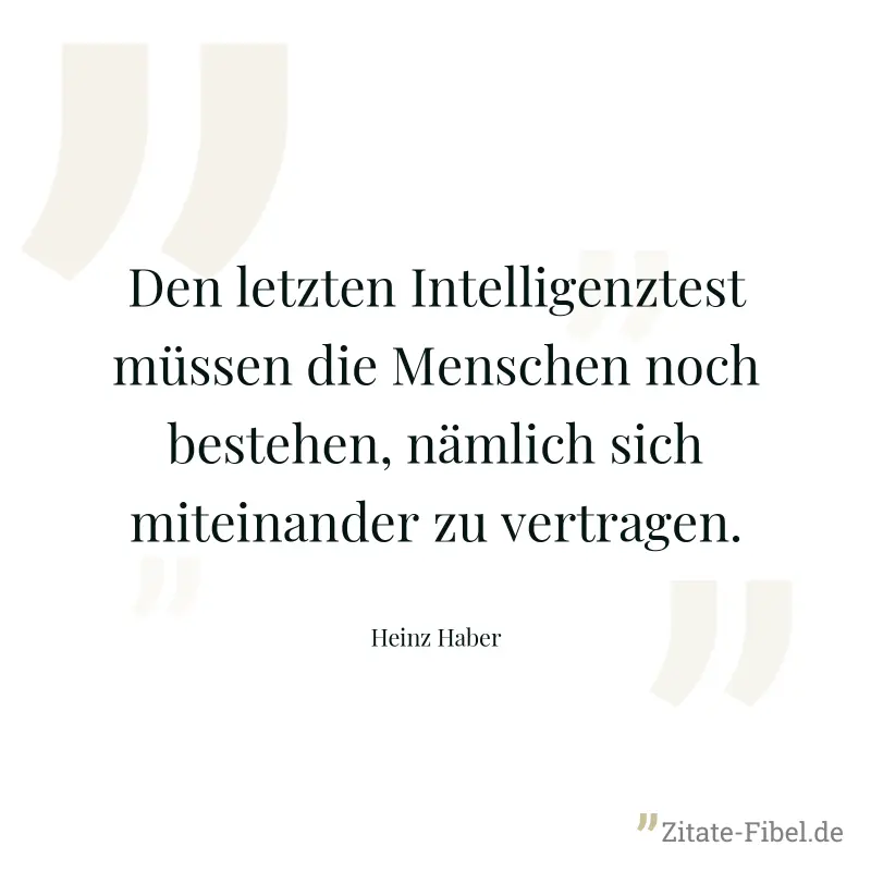 Den letzten Intelligenztest müssen die Menschen noch bestehen, nämlich sich miteinander zu vertragen. - Heinz Haber