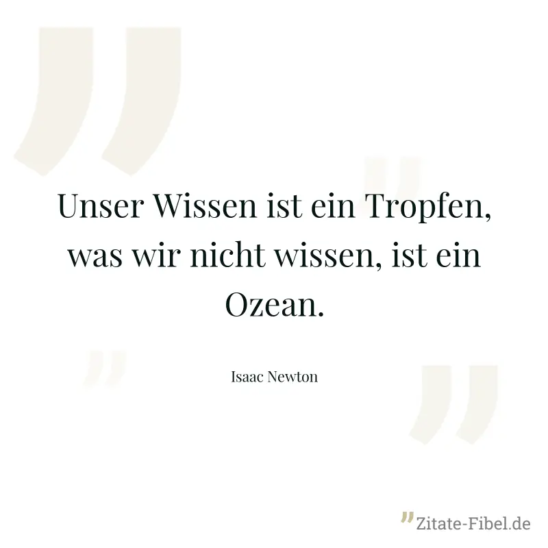 Unser Wissen ist ein Tropfen, was wir nicht wissen, ist ein Ozean.