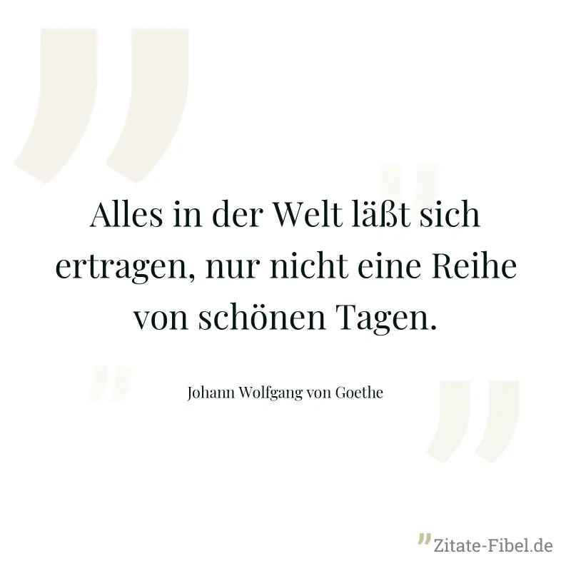 Alles in der Welt läßt sich ertragen, nur nicht eine Reihe von schönen Tagen.