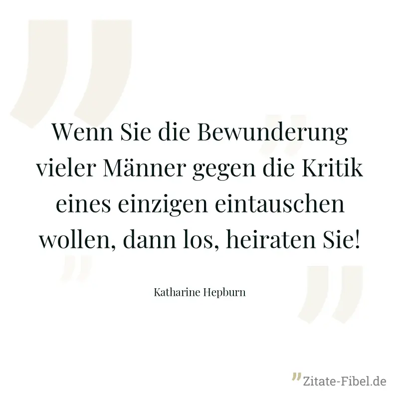 Wenn Sie die Bewunderung vieler Männer gegen die Kritik eines einzigen eintauschen wollen, dann los, heiraten Sie! - Katharine Hepburn