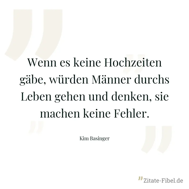 Wenn es keine Hochzeiten gäbe, würden Männer durchs Leben gehen und denken, sie machen keine Fehler. - Kim Basinger