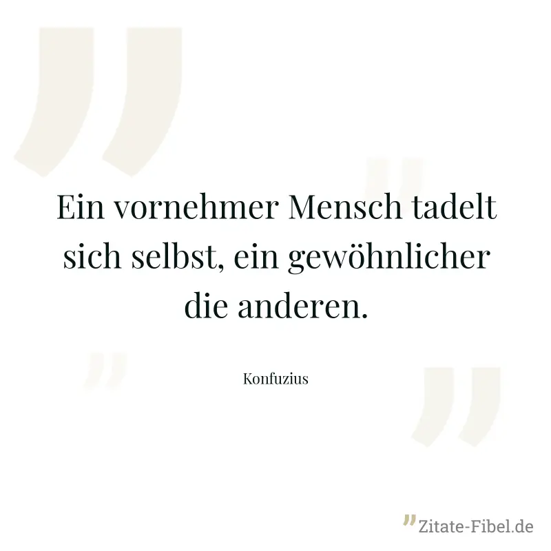 Ein vornehmer Mensch tadelt sich selbst, ein gewöhnlicher die anderen. - Konfuzius