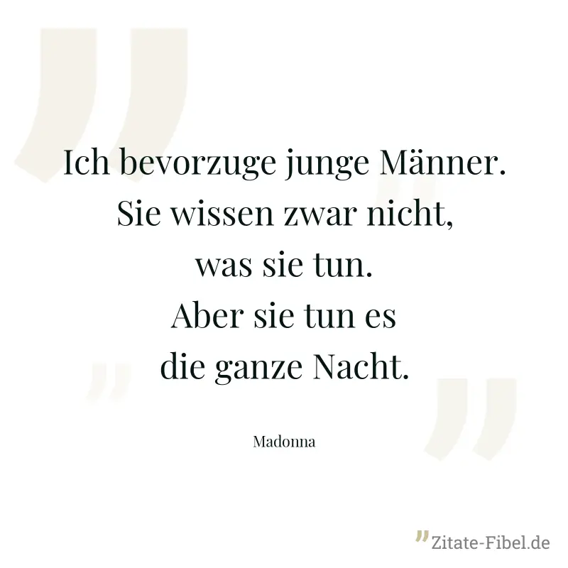 Ich bevorzuge junge Männer. Sie wissen zwar nicht, was sie tun. Aber sie tun es die ganze Nacht. - Madonna