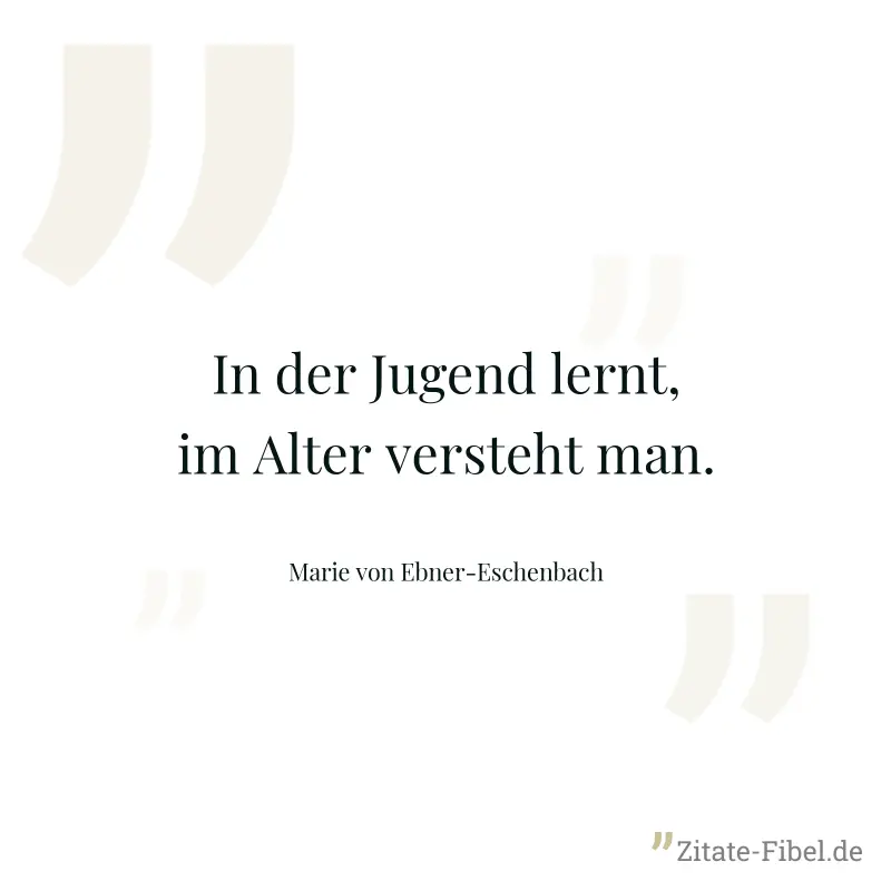 In der Jugend lernt, im Alter versteht man. - Marie von Ebner-Eschenbach