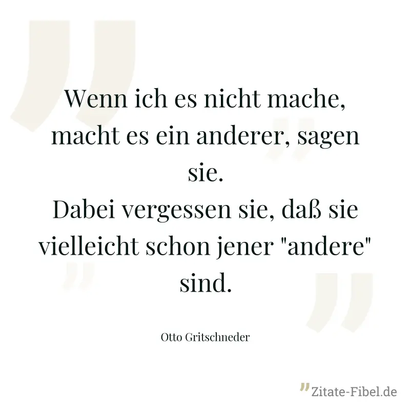 Wenn ich es nicht mache, macht es ein anderer, sagen sie. Dabei vergessen sie, daß sie vielleicht schon jener "andere" sind.