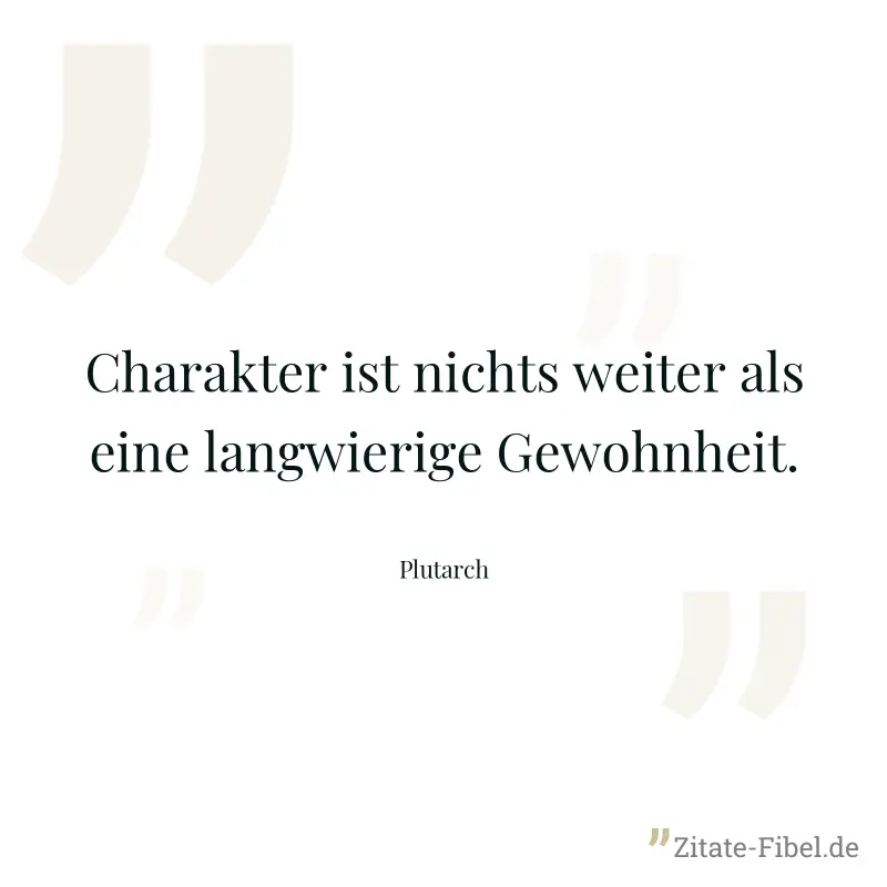 Charakter ist nichts weiter als eine langwierige Gewohnheit. - Plutarch
