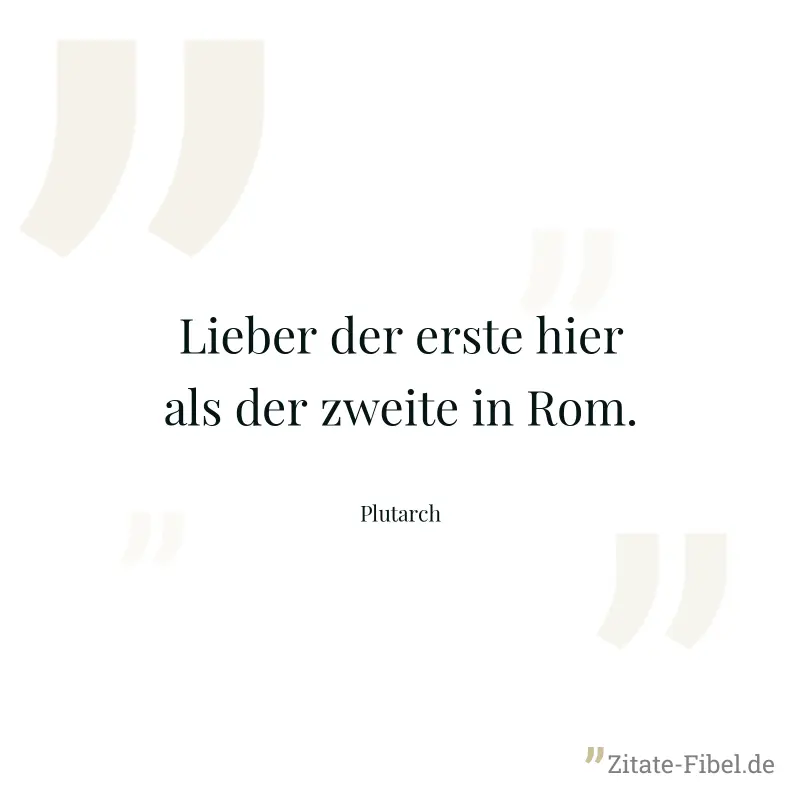 Lieber der erste hier als der zweite in Rom. - Plutarch