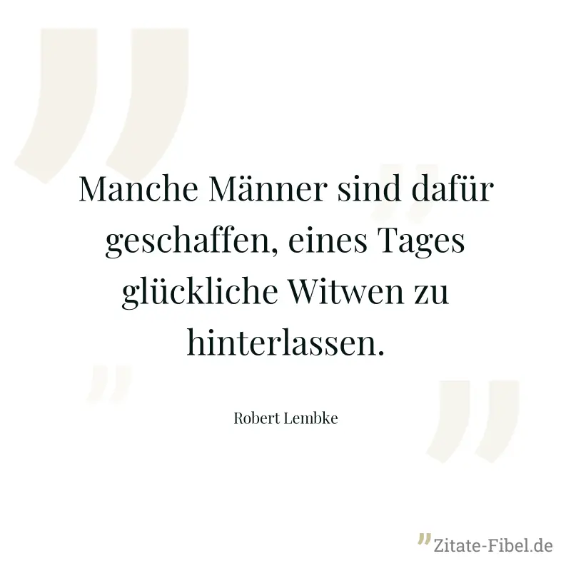 Manche Männer sind dafür geschaffen, eines Tages glückliche Witwen zu hinterlassen. - Robert Lembke