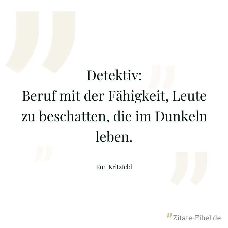 Detektiv: Beruf mit der Fähigkeit, Leute zu beschatten, die im Dunkeln leben. - Ron Kritzfeld