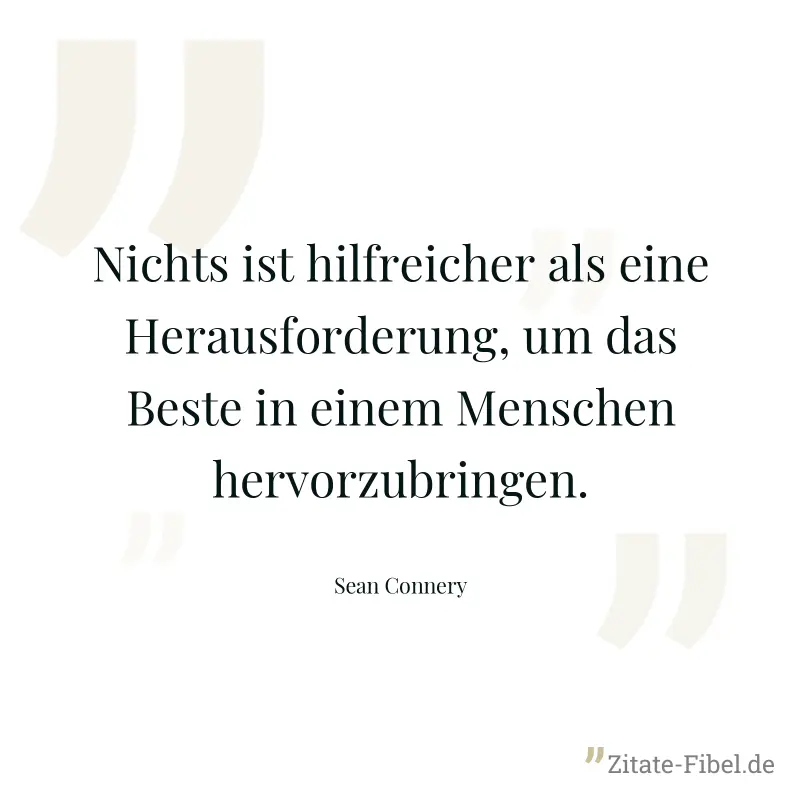 Nichts ist hilfreicher als eine Herausforderung, um das Beste in einem Menschen hervorzubringen. - Sean Connery