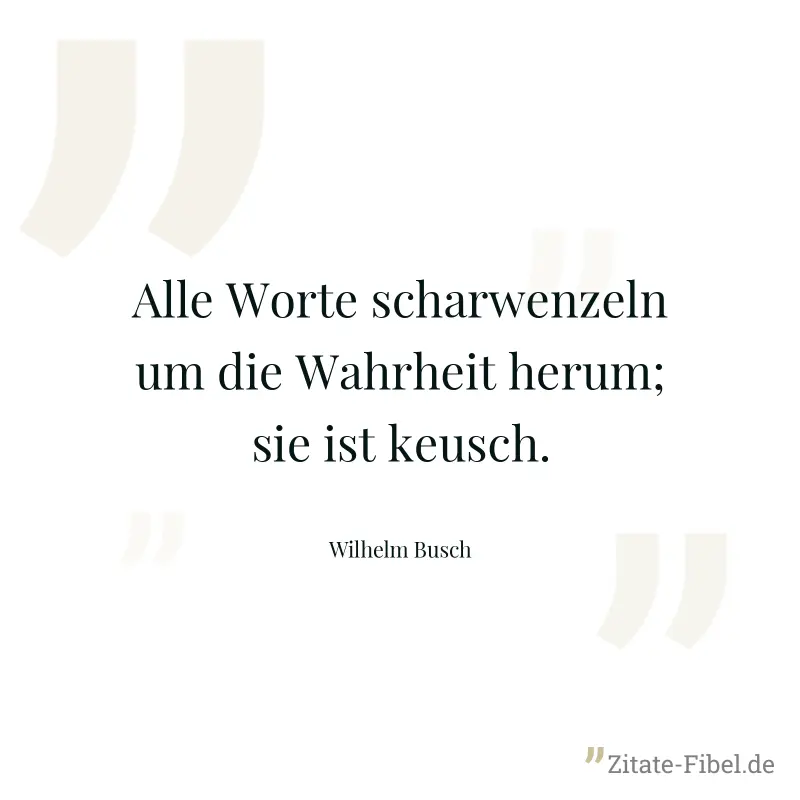 Alle Worte scharwenzeln um die Wahrheit herum; sie ist keusch. - Wilhelm Busch