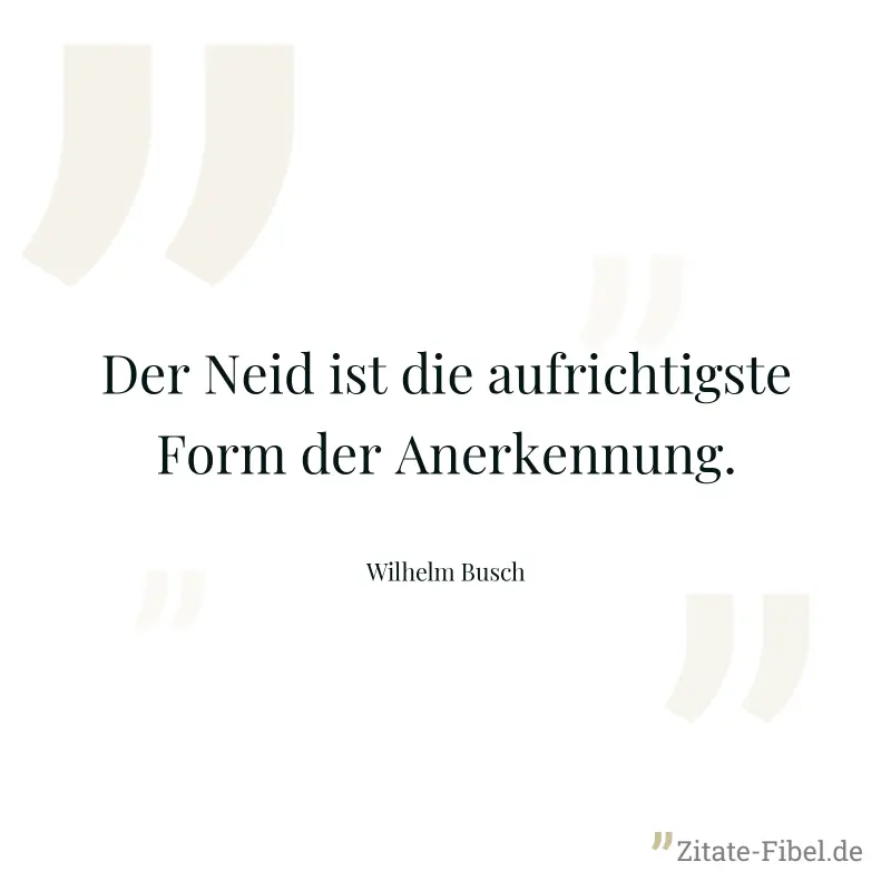 Der Neid ist die aufrichtigste Form der Anerkennung. - Wilhelm Busch