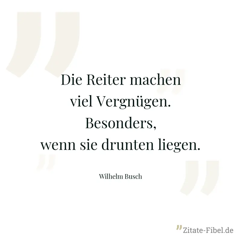 Die Reiter machen viel Vergnügen. Besonders, wenn sie drunten liegen. - Wilhelm Busch