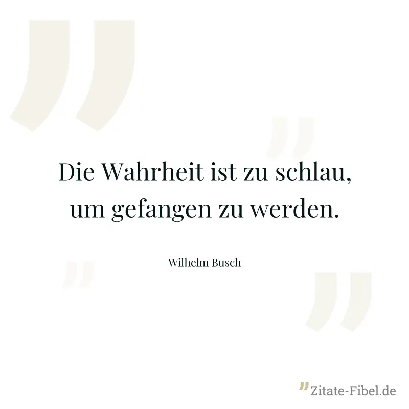 Die Wahrheit ist zu schlau, um gefangen zu werden. - Wilhelm Busch