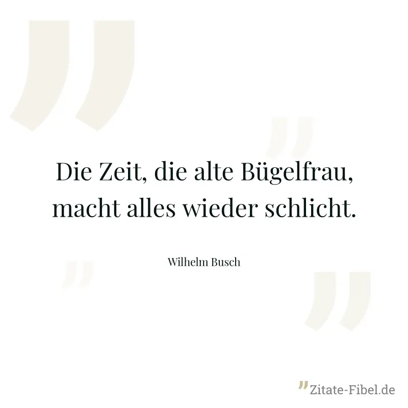 Die Zeit, die alte Bügelfrau, macht alles wieder schlicht. - Wilhelm Busch