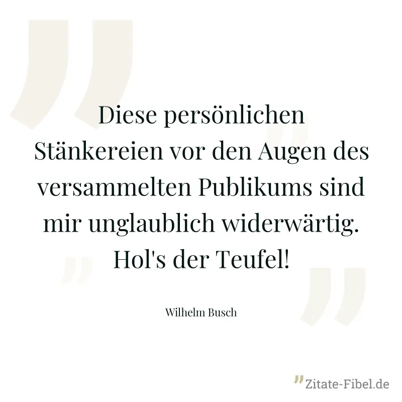 Diese persönlichen Stänkereien vor den Augen des versammelten Publikums sind mir unglaublich widerwärtig. Hol's der Teufel! - Wilhelm Busch