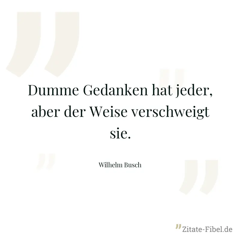Dumme Gedanken hat jeder, aber der Weise verschweigt sie. - Wilhelm Busch
