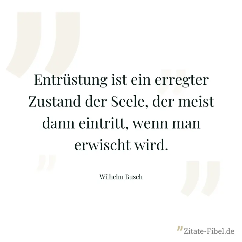 Entrüstung ist ein erregter Zustand der Seele, der meist dann eintritt, wenn man erwischt wird. - Wilhelm Busch