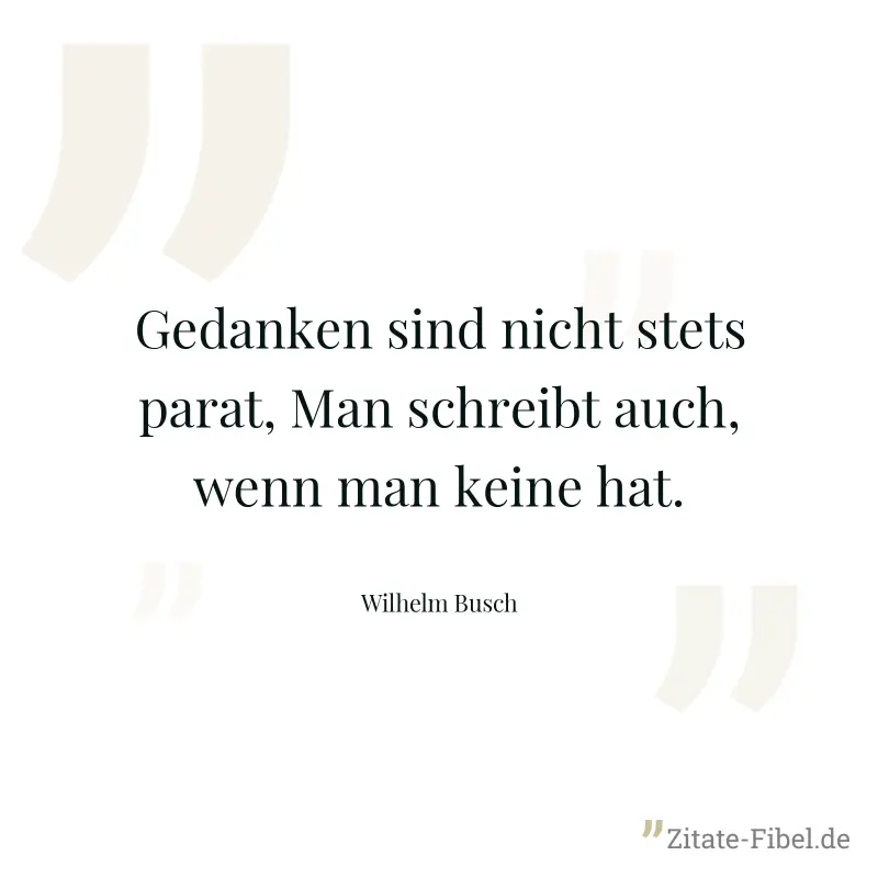 Gedanken sind nicht stets parat, Man schreibt auch, wenn man keine hat. - Wilhelm Busch