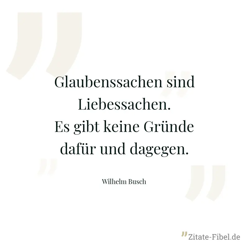 Glaubenssachen sind Liebessachen. Es gibt keine Gründe dafür und dagegen. - Wilhelm Busch