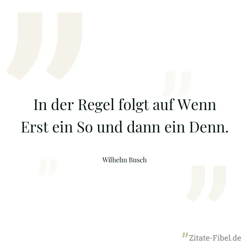 In der Regel folgt auf Wenn Erst ein So und dann ein Denn. - Wilhelm Busch