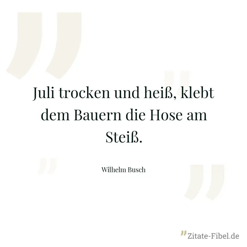 Juli trocken und heiß, klebt dem Bauern die Hose am Steiß. - Wilhelm Busch