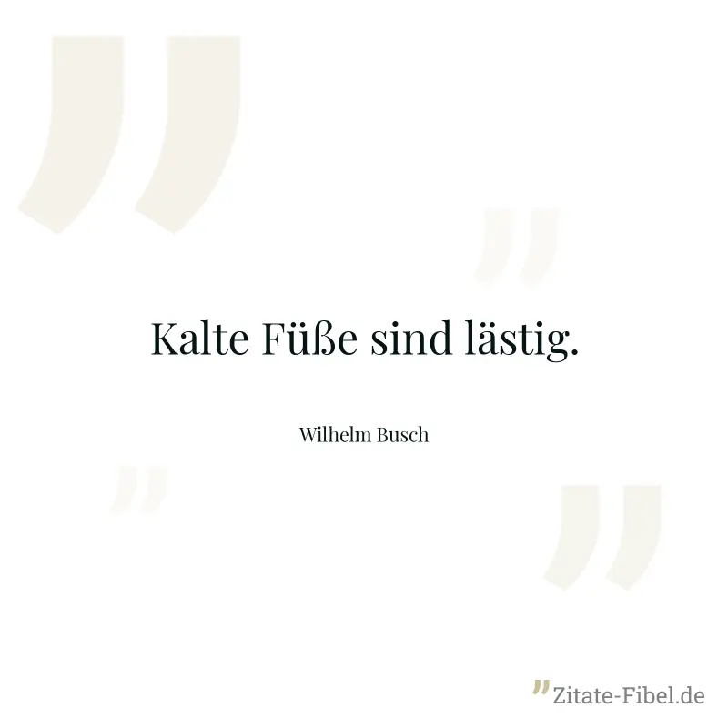 Kalte Füße sind lästig. - Wilhelm Busch