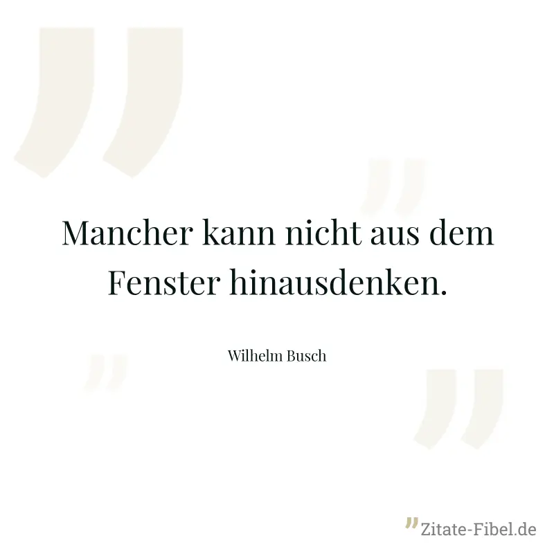 Mancher kann nicht aus dem Fenster hinausdenken. - Wilhelm Busch