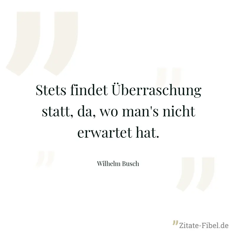 Stets findet Überraschung statt, da, wo man's nicht erwartet hat. - Wilhelm Busch