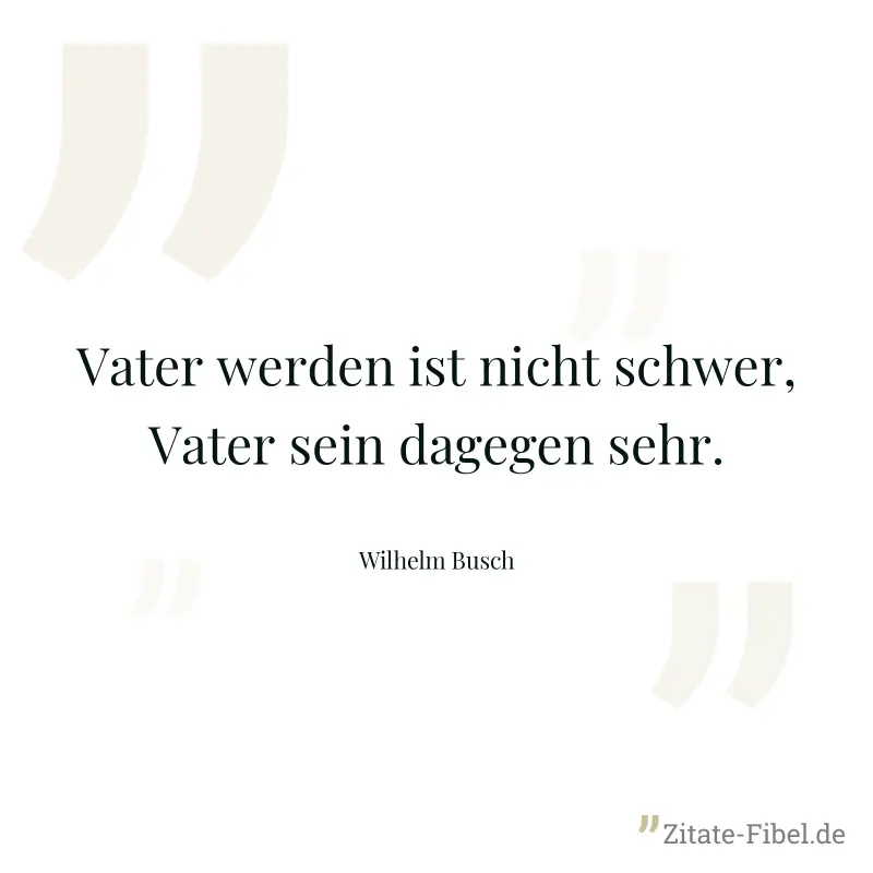 Vater werden ist nicht schwer, Vater sein dagegen sehr. - Wilhelm Busch
