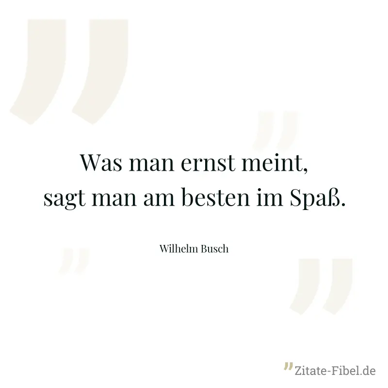 Was man ernst meint, sagt man am besten im Spaß. - Wilhelm Busch