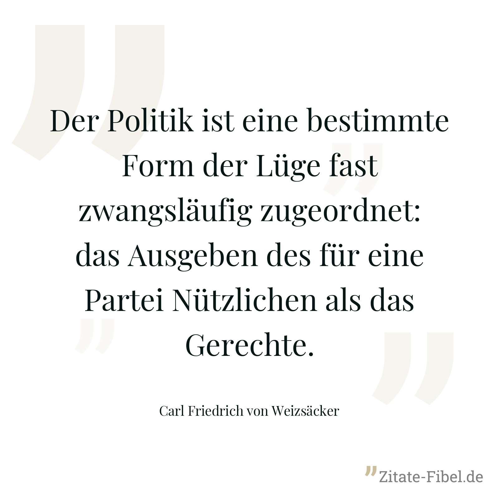 Der Politik ist eine bestimmte Form der Lüge fast zwangsläufig zugeordnet: das Ausgeben des für eine Partei Nützlichen als das Gerechte. - Carl Friedrich von Weizsäcker
