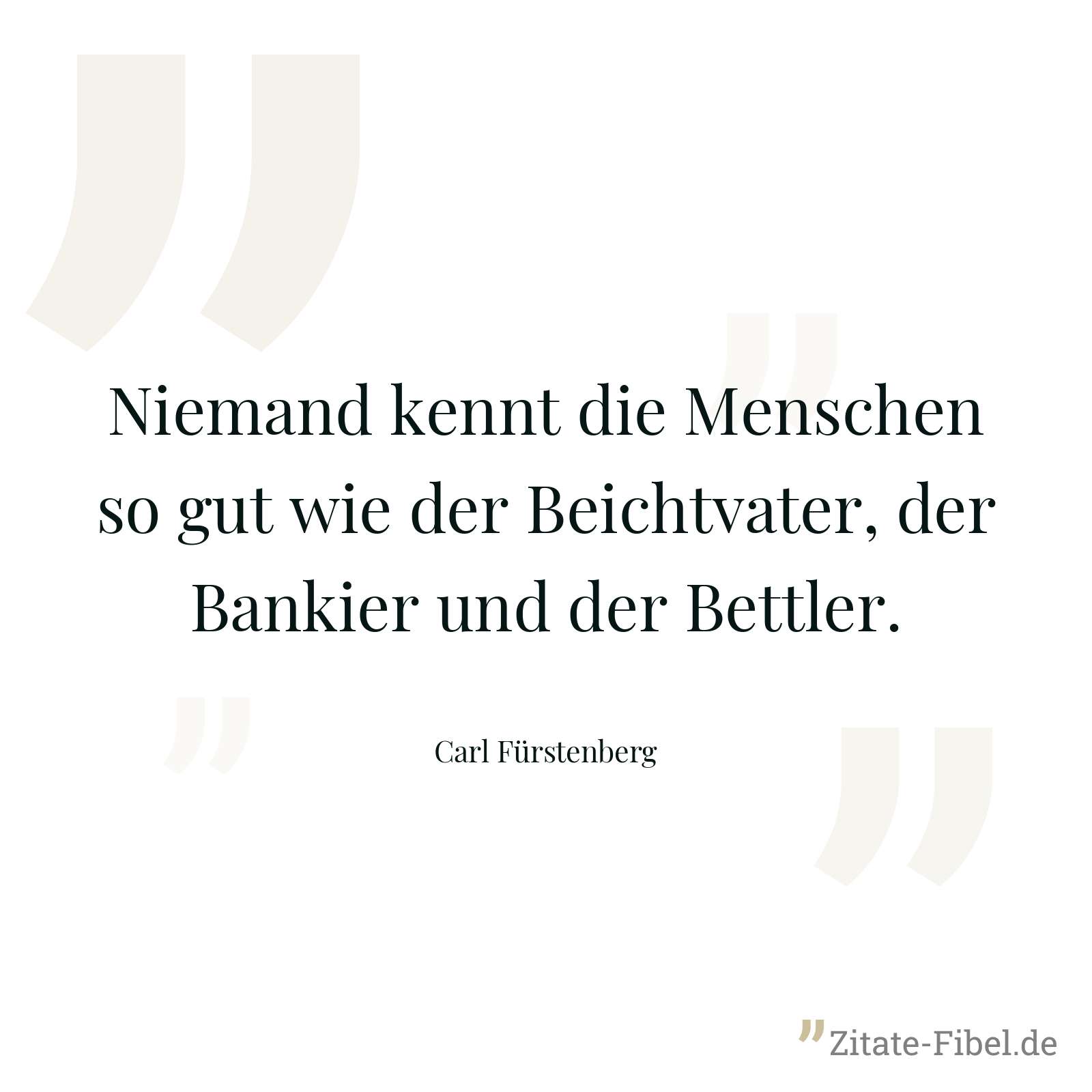 Niemand kennt die Menschen so gut wie der Beichtvater, der Bankier und der Bettler. - Carl Fürstenberg