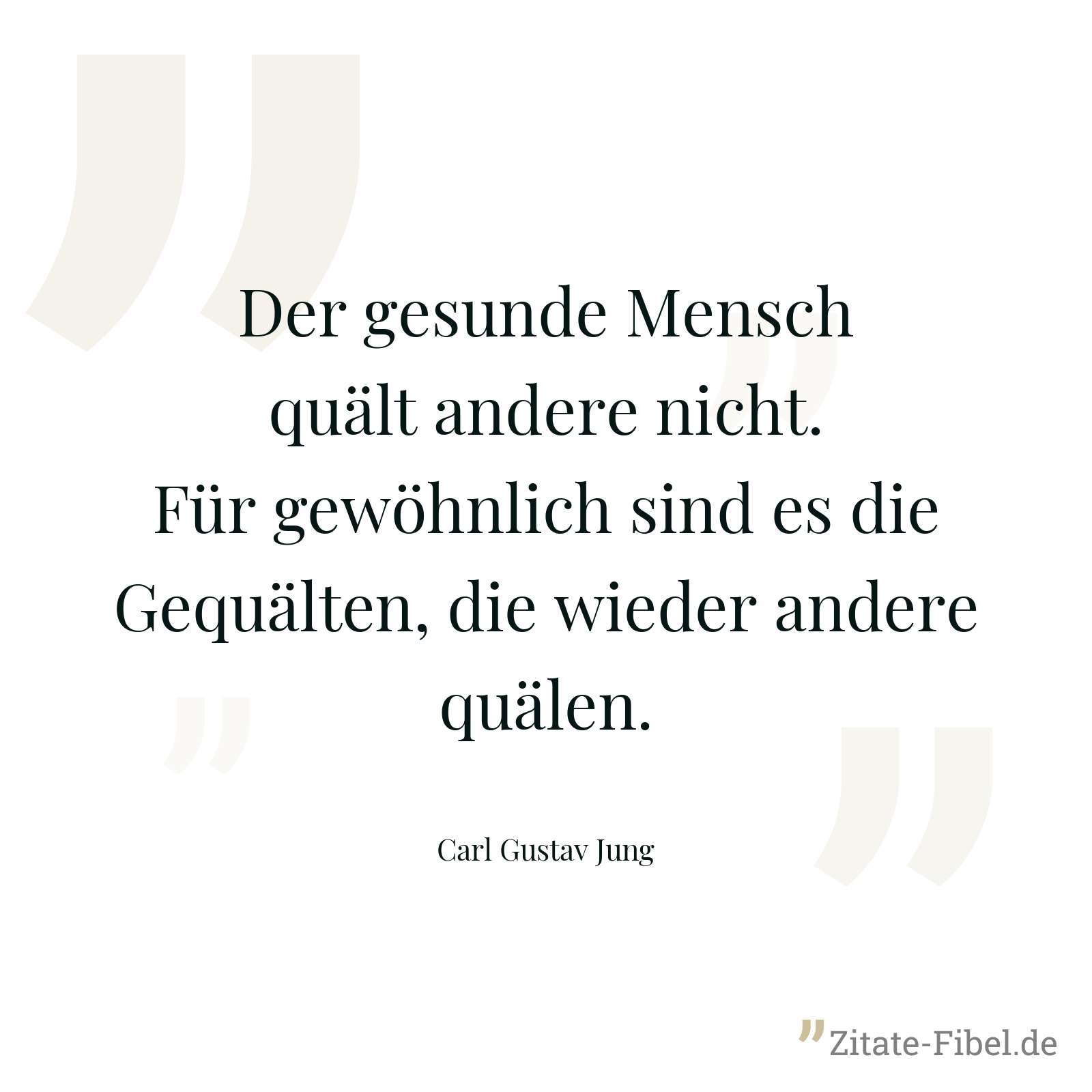 Der gesunde Mensch quält andere nicht. Für gewöhnlich sind es die Gequälten, die wieder andere quälen. - Carl Gustav Jung