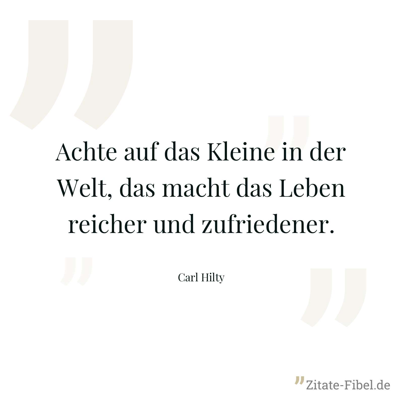 Achte auf das Kleine in der Welt, das macht das Leben reicher und zufriedener. - Carl Hilty