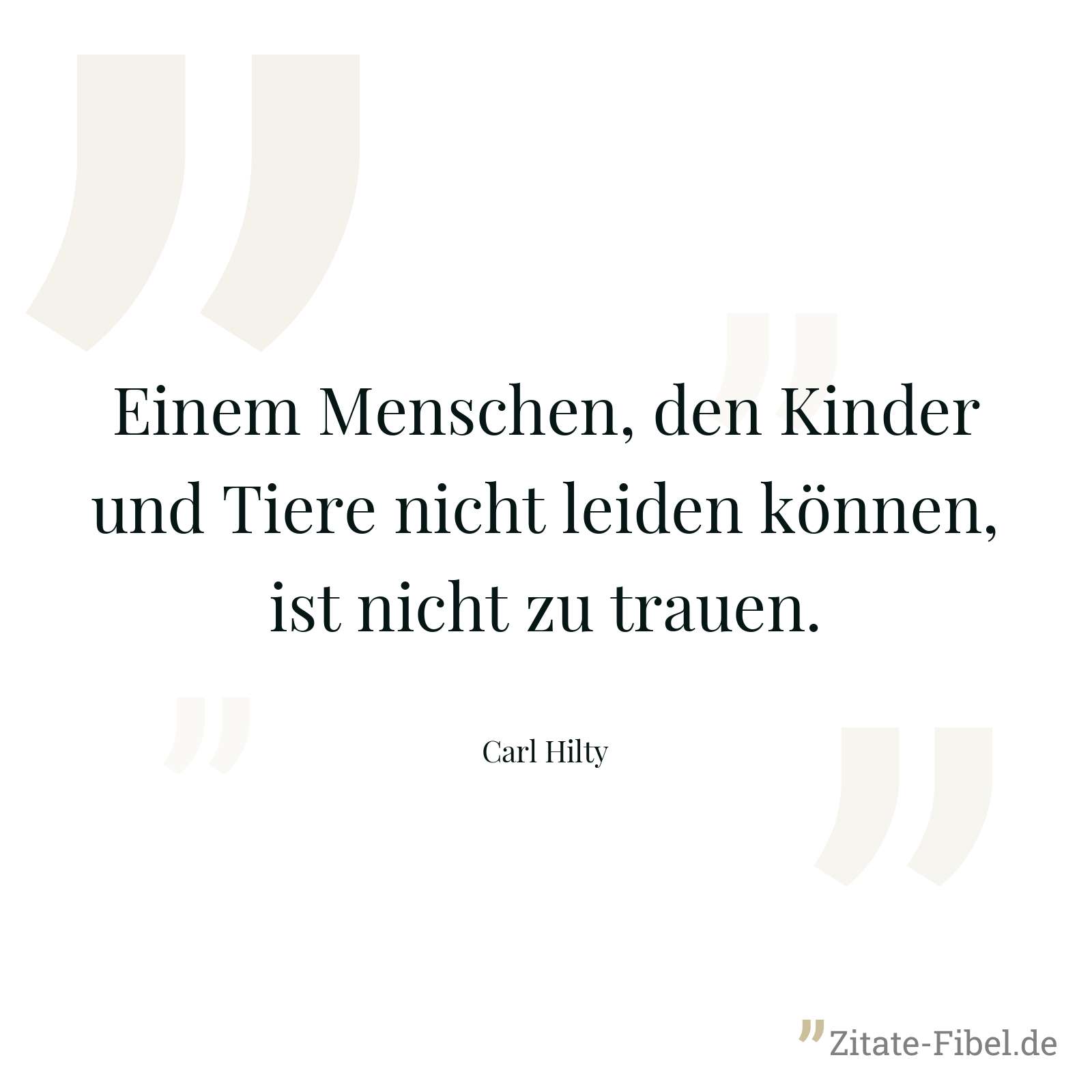 Einem Menschen, den Kinder und Tiere nicht leiden können, ist nicht zu trauen. - Carl Hilty