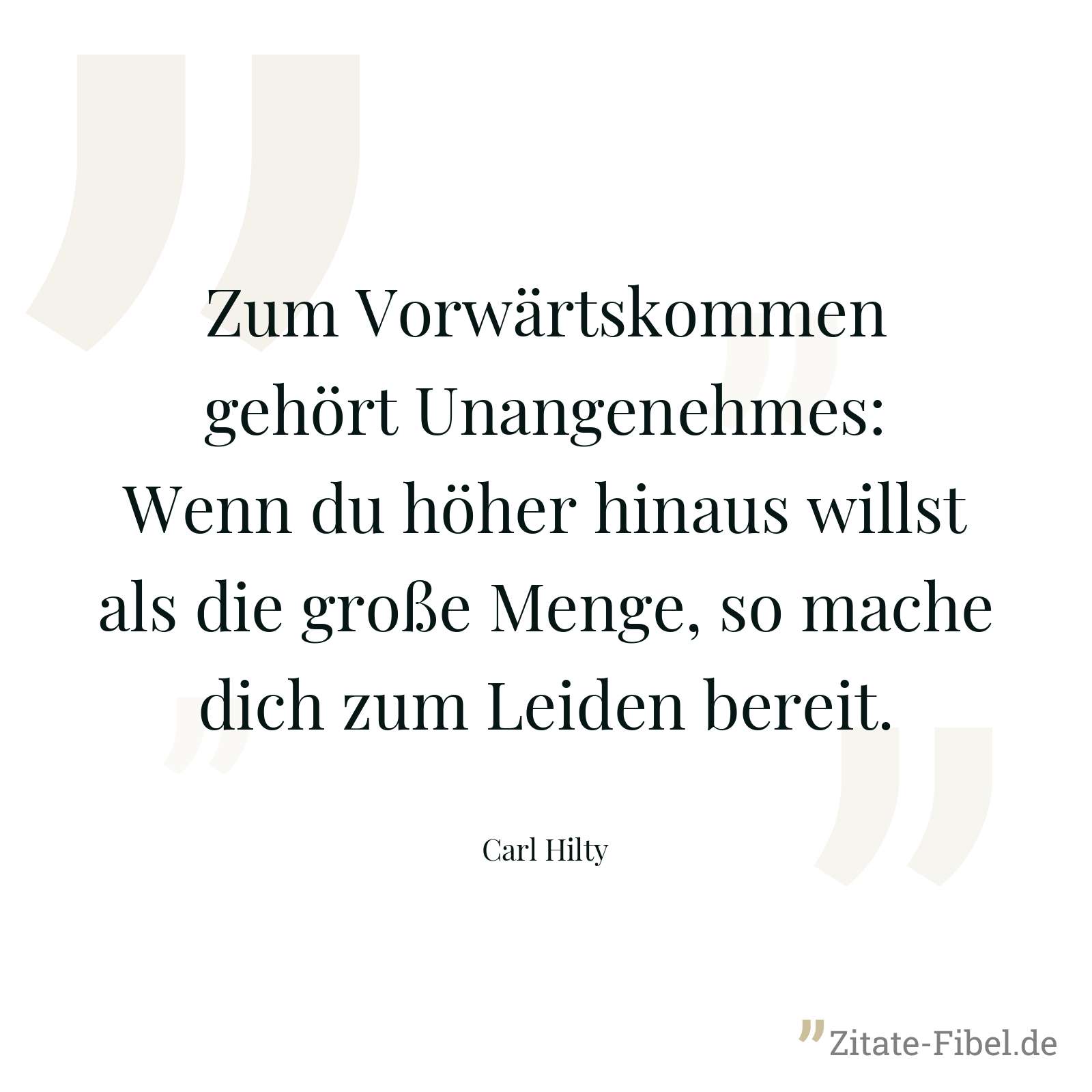 Zum Vorwärtskommen gehört Unangenehmes: Wenn du höher hinaus willst als die große Menge, so mache dich zum Leiden bereit. - Carl Hilty